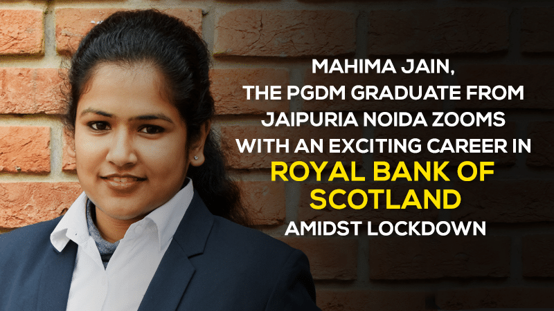 Mahima Jain, the PGDM graduate from Jaipuria Noida zooms with an exciting career in Royal Bank of Scotland amidst Lockdown